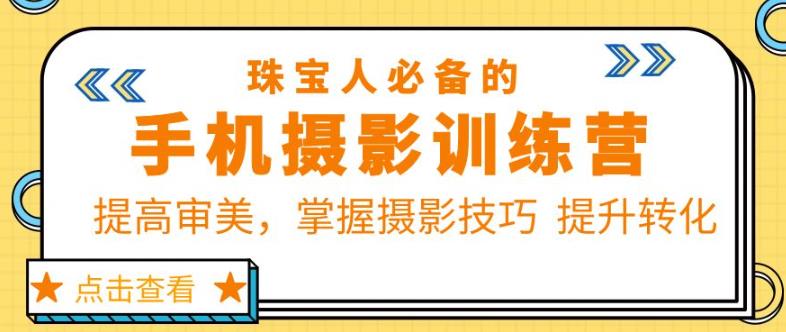 珠宝人必备的手机摄影训练营第7期：提高审美，掌握摄影技巧提升转化-问小徐资源库