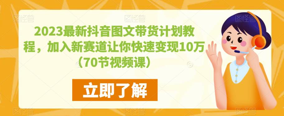2023最新抖音图文带货计划教程，加入新赛道让你快速变现10万+（70节视频课）-问小徐资源库