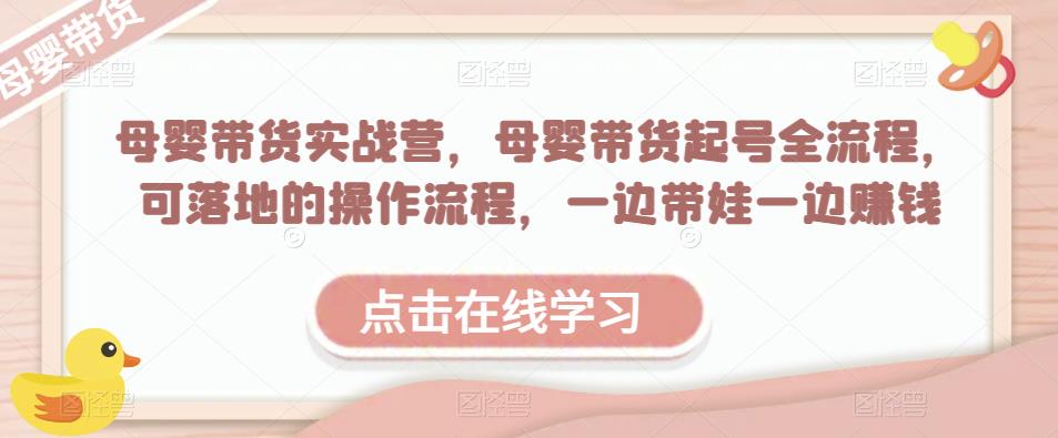 母婴带货实战营，母婴带货起号全流程，可落地的操作流程，一边带娃一边赚钱（附素材）-问小徐资源库