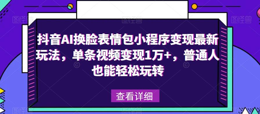 抖音AI换脸表情包小程序变现最新玩法，单条视频变现1万+，普通人也能轻松玩转！-问小徐资源库