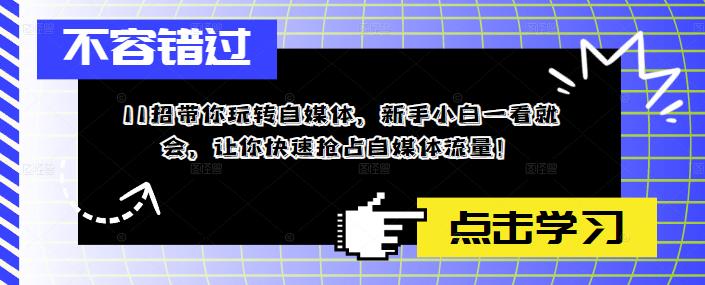 11招带你玩转自媒体，新手小白一看就会，让你快速抢占自媒体流量！-问小徐资源库