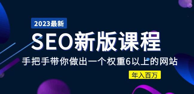 2023某大佬收费SEO新版课程：手把手带你做出一个权重6以上的网站，年入百万-问小徐资源库
