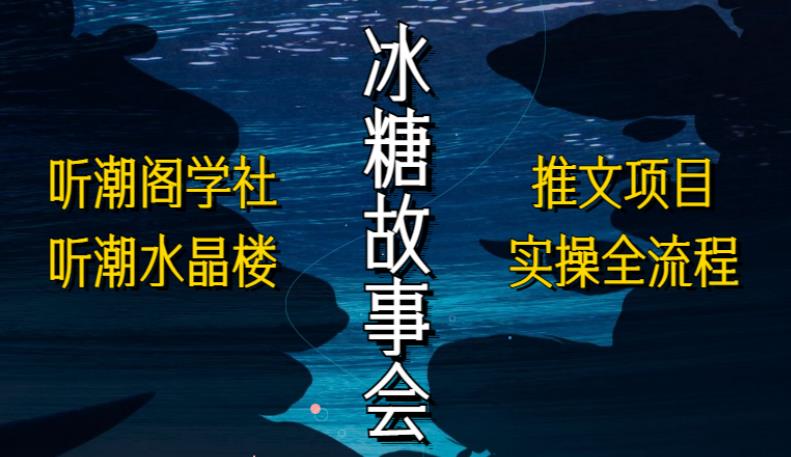 听潮阁学社听潮水晶楼抖音冰糖故事会项目实操，小说推文项目实操全流程，简单粗暴！-问小徐资源库