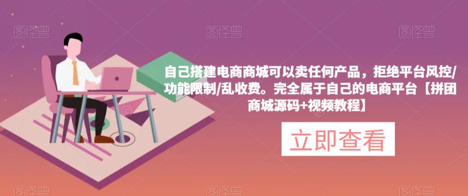自己搭建电商商城可以卖任何产品，完全属于自己的电商平台【拼团商城源码+视频教程】-问小徐资源库