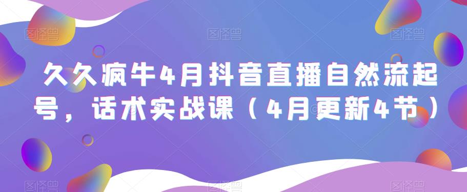 久久疯牛4月抖音直播纯自然流起号，话术实战课（4月更新4节）-问小徐资源库