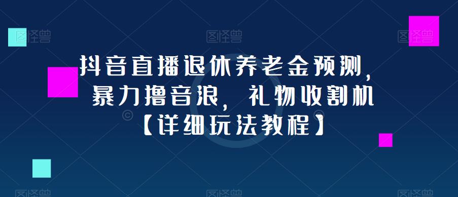 抖音直播退休养老金预测，暴力撸音浪，礼物收割机【详细玩法教程】-问小徐资源库