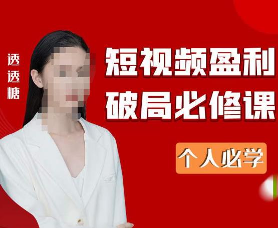 2023最新透透糖短视频盈利破局必修课——个人必学-问小徐资源库